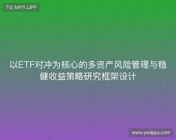 以ETF对冲为核心的多资产风险管理与稳健收益策略研究框架设计 以ETF对冲为核心的多资产风险管理与稳健收益策略研究框架设计